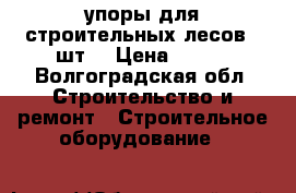 упоры для строительных лесов 10шт. › Цена ­ 200 - Волгоградская обл. Строительство и ремонт » Строительное оборудование   
